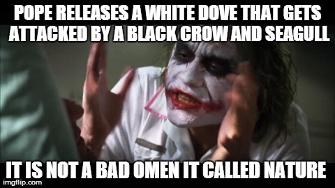 And everybody loses their minds | POPE RELEASES A WHITE DOVE THAT GETS ATTACKED BY A BLACK CROW AND SEAGULL IT IS NOT A BAD OMEN IT CALLED NATURE | image tagged in memes,and everybody loses their minds | made w/ Imgflip meme maker