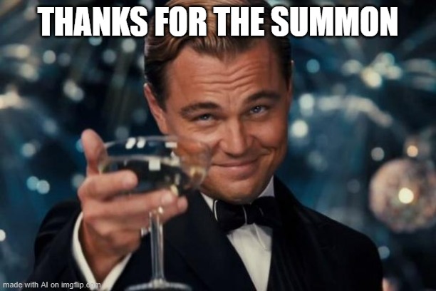 You're welcome- | THANKS FOR THE SUMMON | image tagged in memes,leonardo dicaprio cheers,ai meme | made w/ Imgflip meme maker