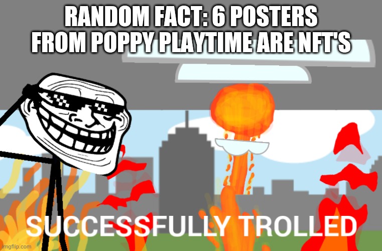 And they got a lot of backlash for that | RANDOM FACT: 6 POSTERS FROM POPPY PLAYTIME ARE NFT'S | image tagged in successfully trolled | made w/ Imgflip meme maker