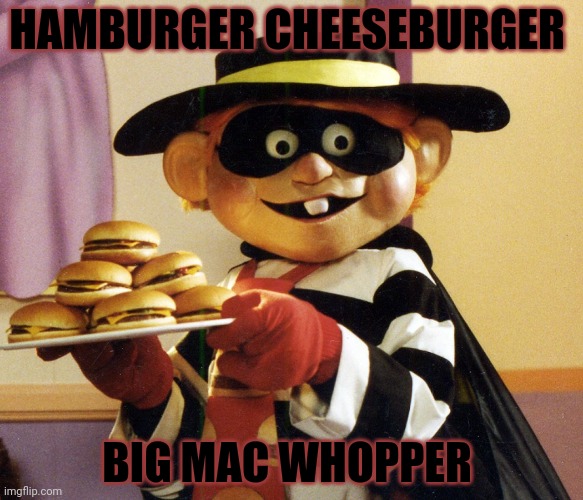 Hamburglar | HAMBURGER CHEESEBURGER BIG MAC WHOPPER | image tagged in hamburglar | made w/ Imgflip meme maker