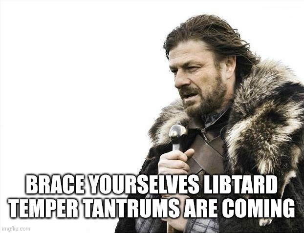 Brace Yourselves X is Coming | BRACE YOURSELVES LIBTARD TEMPER TANTRUMS ARE COMING | image tagged in memes,brace yourselves x is coming | made w/ Imgflip meme maker