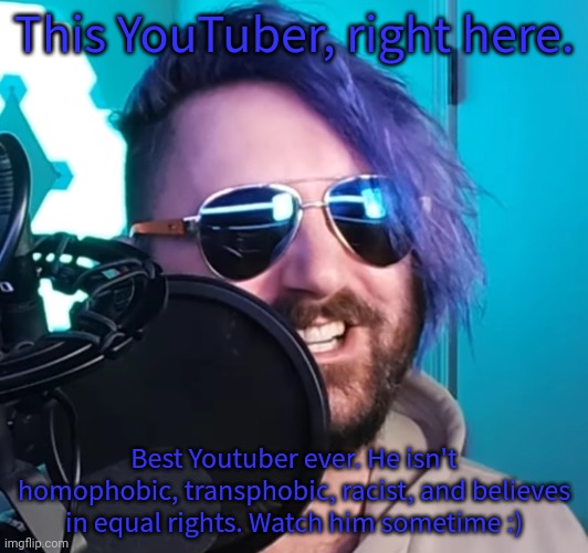 OneTopicAtATime | This YouTuber, right here. Best Youtuber ever. He isn't homophobic, transphobic, racist, and believes in equal rights. Watch him sometime :) | image tagged in onetopicatatime | made w/ Imgflip meme maker