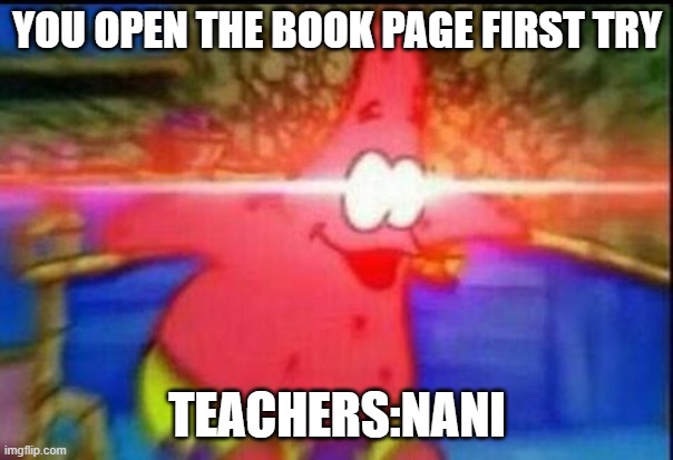 books | YOU OPEN THE BOOK PAGE FIRST TRY; TEACHERS:NANI | image tagged in nani | made w/ Imgflip meme maker