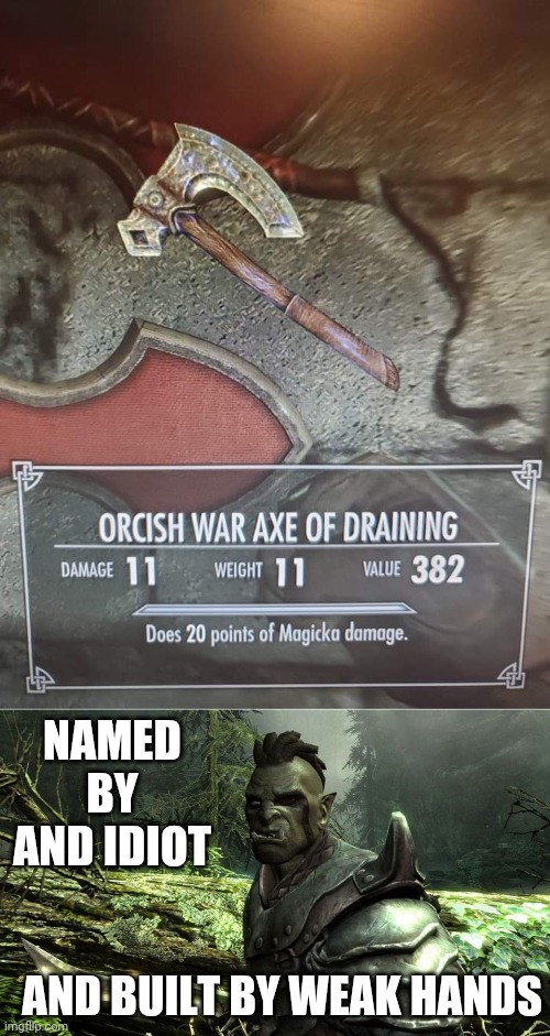 IT'S AN IRON AXE THAT IDENTIFIES AS ORCISH | NAMED BY AND IDIOT; AND BUILT BY WEAK HANDS | image tagged in memes,skyrim,axe,skyrim orc,skyrim meme,video games | made w/ Imgflip meme maker