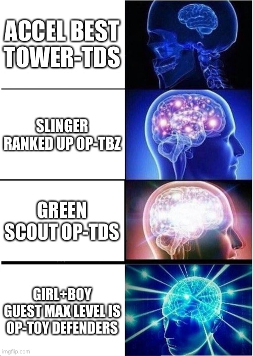 Expanding Brain | ACCEL BEST TOWER-TDS; SLINGER RANKED UP OP-TBZ; GREEN SCOUT OP-TDS; GIRL+BOY GUEST MAX LEVEL IS OP-TOY DEFENDERS | image tagged in memes,expanding brain | made w/ Imgflip meme maker