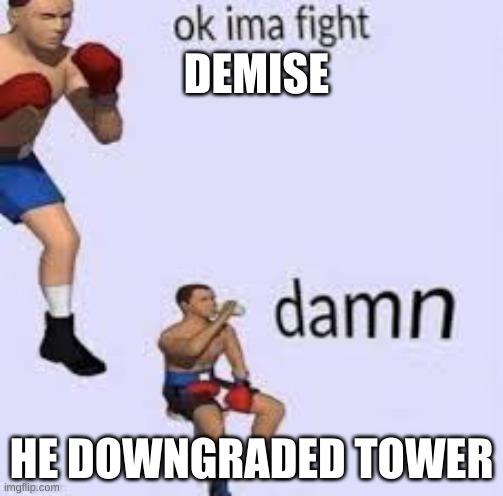 Demise Needs a nerf | DEMISE; HE DOWNGRADED TOWER | image tagged in ok imma fight | made w/ Imgflip meme maker