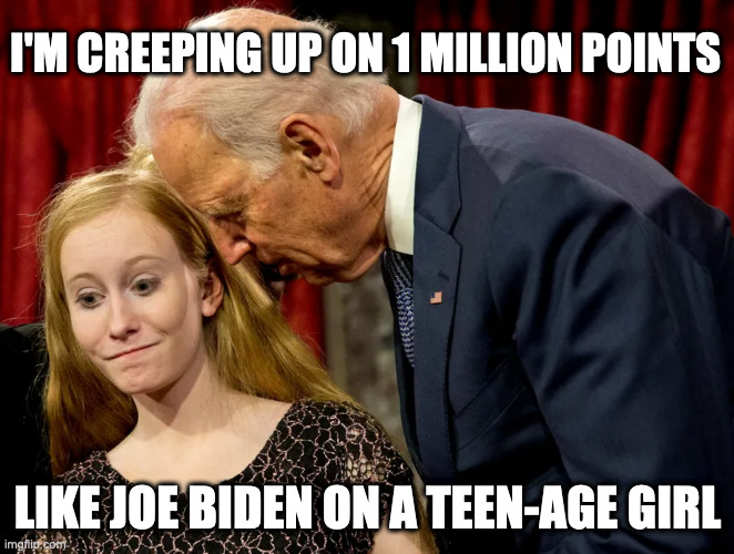 I'M CREEPING UP ON 1 MILLION POINTS; LIKE JOE BIDEN ON A TEEN-AGE GIRL | image tagged in biden,hidin from biden | made w/ Imgflip meme maker