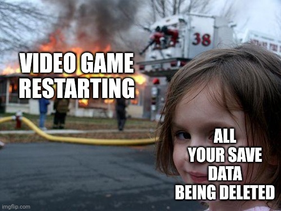 Disaster Girl Meme | VIDEO GAME RESTARTING ALL YOUR SAVE DATA BEING DELETED | image tagged in memes,disaster girl | made w/ Imgflip meme maker