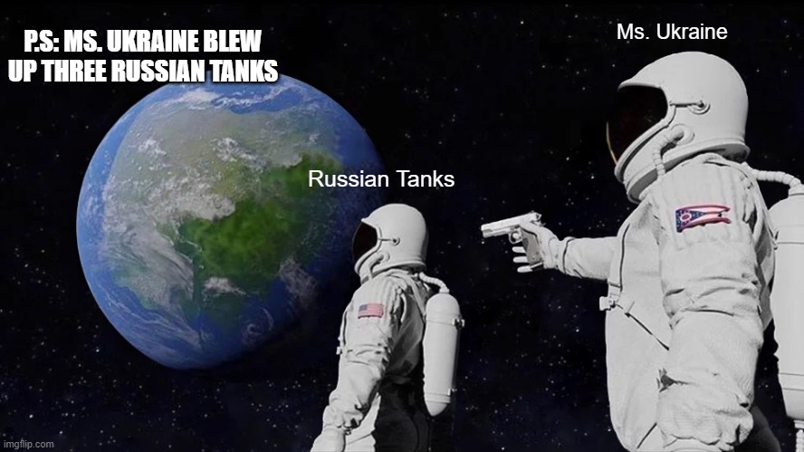 Ms. Ukraine |  P.S: MS. UKRAINE BLEW UP THREE RUSSIAN TANKS; Ms. Ukraine; Russian Tanks | image tagged in memes,always has been | made w/ Imgflip meme maker