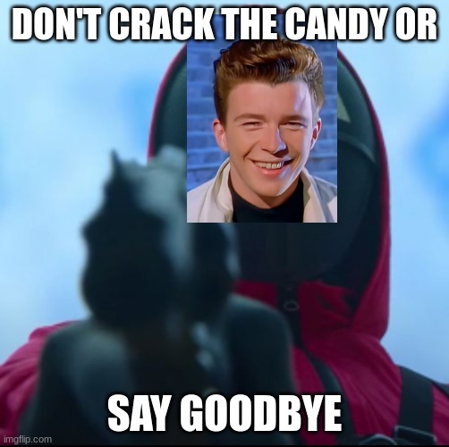 Squid game triangle guy | DON'T CRACK THE CANDY OR; SAY GOODBYE | image tagged in squid game triangle guy | made w/ Imgflip meme maker