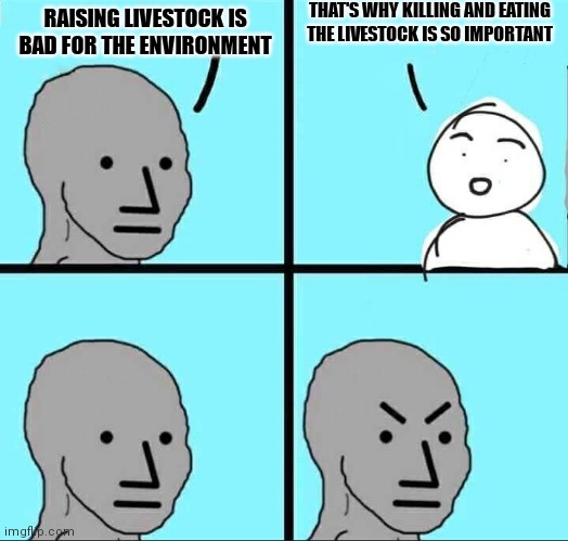 NPC Meme | THAT'S WHY KILLING AND EATING THE LIVESTOCK IS SO IMPORTANT; RAISING LIVESTOCK IS BAD FOR THE ENVIRONMENT | image tagged in npc meme | made w/ Imgflip meme maker