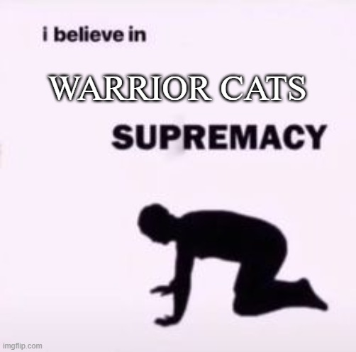 If You Don't Agree, LEAVE! | WARRIOR CATS | image tagged in i believe in supremacy | made w/ Imgflip meme maker