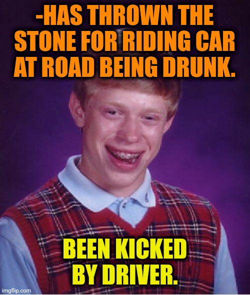 Bad Luck Brian Meme | -HAS THROWN THE STONE FOR RIDING CAR AT ROAD BEING DRUNK. BEEN KICKED BY DRIVER. | image tagged in memes,bad luck brian,car,you're drunk,bad drivers,stoned guy | made w/ Imgflip meme maker