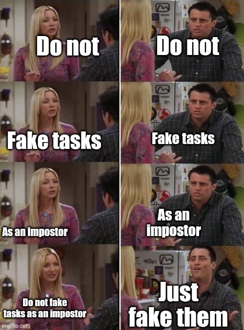 Just faking them | Do not; Do not; Fake tasks; Fake tasks; As an impostor; As an impostor; Just fake them; Do not fake tasks as an impostor | image tagged in phoebe teaching joey in friends,among us,memes | made w/ Imgflip meme maker
