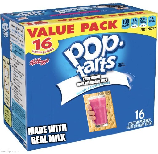 pop tart images i made pt 1 | YOUR FATHER
WITH THE WRONG MILK; MADE WITH
REAL MILK | image tagged in pop tarts | made w/ Imgflip meme maker
