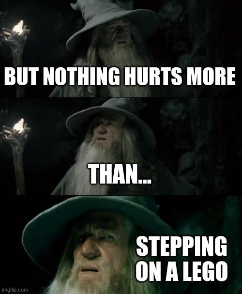 Confused Gandalf Meme | BUT NOTHING HURTS MORE THAN... STEPPING ON A LEGO | image tagged in memes,confused gandalf | made w/ Imgflip meme maker