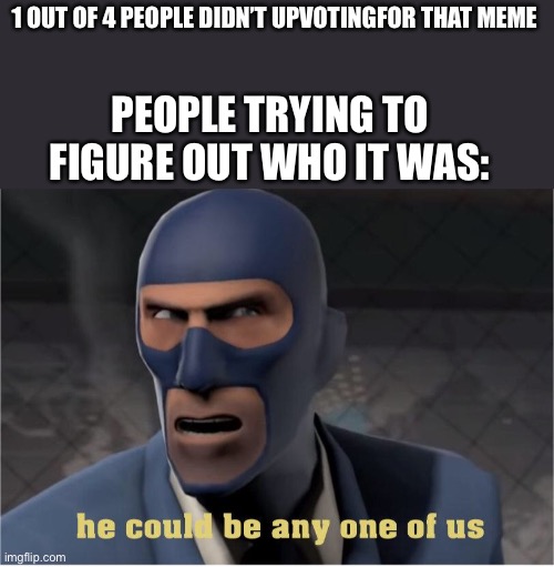 He could be anyone of us | 1 OUT OF 4 PEOPLE DIDN’T UPVOTINGFOR THAT MEME; PEOPLE TRYING TO FIGURE OUT WHO IT WAS: | image tagged in he could be anyone of us | made w/ Imgflip meme maker