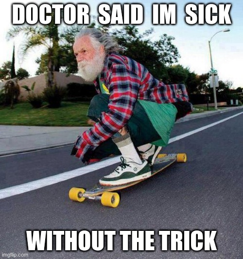 old guy on skateboard |  DOCTOR  SAID  IM  SICK; WITHOUT THE TRICK | image tagged in old guy on skateboard,corny joke | made w/ Imgflip meme maker