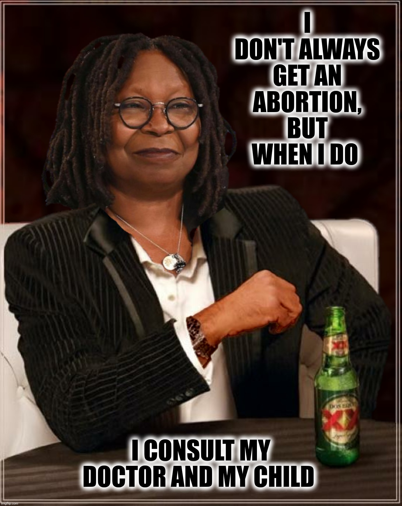 Bad Photoshop Sunday presents:  Does the child ever vote yes? |  I DON'T ALWAYS GET AN ABORTION, BUT WHEN I DO; I CONSULT MY DOCTOR AND MY CHILD | image tagged in bad photoshop sunday,whoopi goldberg,the most interesting man in the world,abortion | made w/ Imgflip meme maker