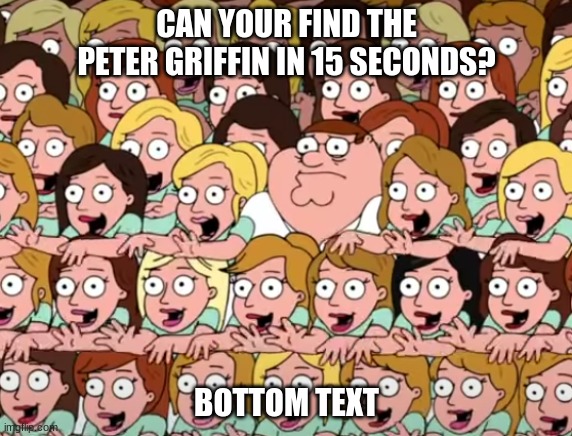 petor griffin | CAN YOUR FIND THE PETER GRIFFIN IN 15 SECONDS? BOTTOM TEXT | image tagged in memes,shitpost,peter griffin,family guy | made w/ Imgflip meme maker