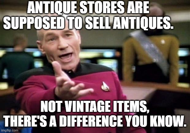 100 years old to 20 years old bare minimum | ANTIQUE STORES ARE SUPPOSED TO SELL ANTIQUES. NOT VINTAGE ITEMS, THERE'S A DIFFERENCE YOU KNOW. | image tagged in startrek,vintage,store,yeah that makes sense,roll safe think about it | made w/ Imgflip meme maker