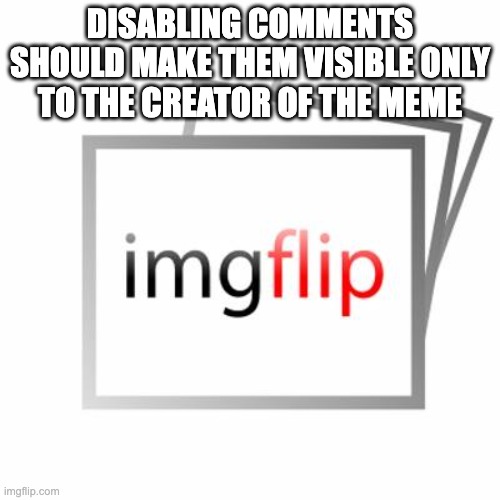 Imgflip | DISABLING COMMENTS SHOULD MAKE THEM VISIBLE ONLY TO THE CREATOR OF THE MEME | image tagged in imgflip,memes,stop reading the tags | made w/ Imgflip meme maker