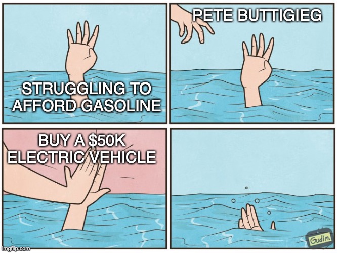 High five drown | PETE BUTTIGIEG; STRUGGLING TO AFFORD GASOLINE; BUY A $50K ELECTRIC VEHICLE | image tagged in high five drown,pete buttigieg,gasoline,electric vehicle | made w/ Imgflip meme maker