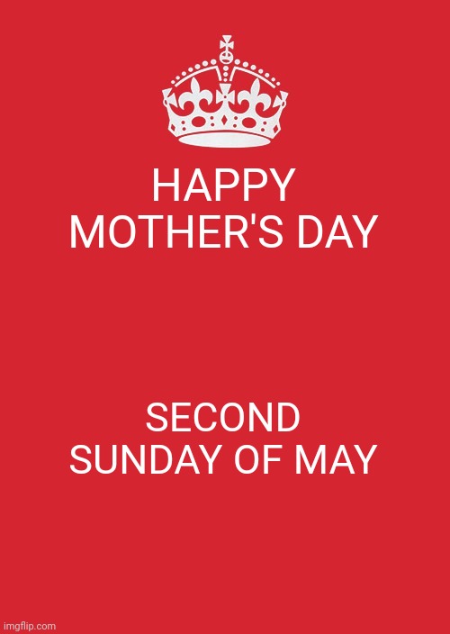 Keep Calm And Carry On Red | HAPPY MOTHER'S DAY; SECOND SUNDAY OF MAY | image tagged in memes,keep calm and carry on red | made w/ Imgflip meme maker