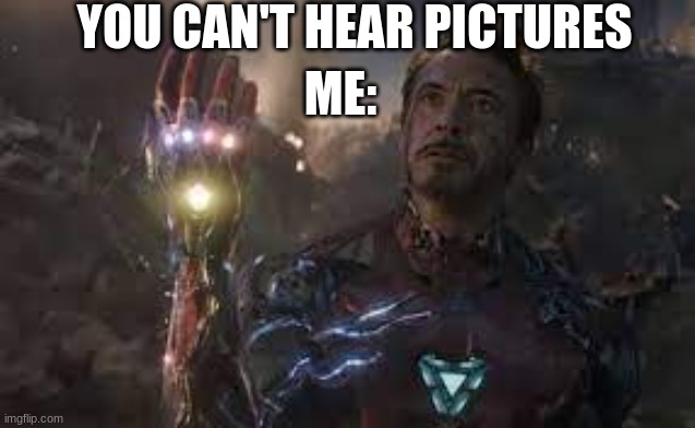he should have stayed | YOU CAN'T HEAR PICTURES; ME: | image tagged in i am ironman | made w/ Imgflip meme maker