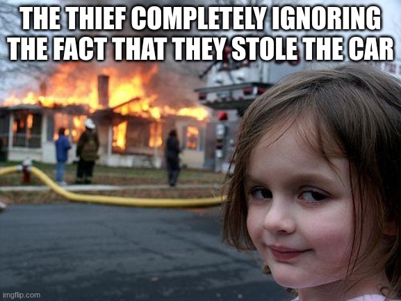 THE THIEF COMPLETELY IGNORING THE FACT THAT THEY STOLE THE CAR | image tagged in memes,disaster girl | made w/ Imgflip meme maker
