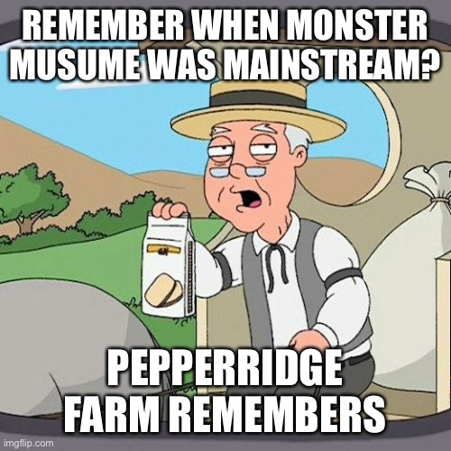 Pepperidge Farm Remembers | REMEMBER WHEN MONSTER MUSUME WAS MAINSTREAM? PEPPERRIDGE FARM REMEMBERS | image tagged in memes,pepperidge farm remembers,monster musume,anime | made w/ Imgflip meme maker