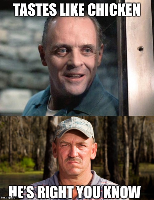 TASTES LIKE CHICKEN HE’S RIGHT YOU KNOW | image tagged in hannibal lecter,troy swamp people | made w/ Imgflip meme maker