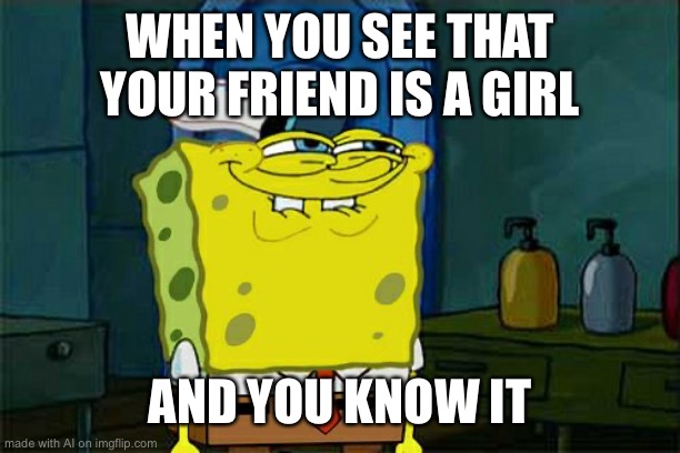 Don't You Squidward | WHEN YOU SEE THAT YOUR FRIEND IS A GIRL; AND YOU KNOW IT | image tagged in memes,don't you squidward | made w/ Imgflip meme maker