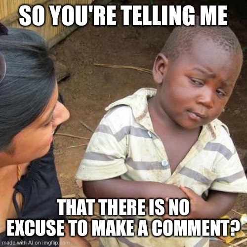 Don’t comment :D | SO YOU'RE TELLING ME; THAT THERE IS NO EXCUSE TO MAKE A COMMENT? | image tagged in memes,third world skeptical kid,ai,do not comment,funny | made w/ Imgflip meme maker