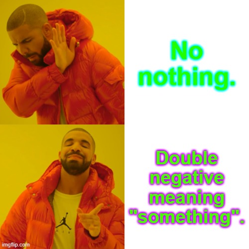 Drake Hotline Bling | No nothing. Double negative meaning "something". | image tagged in memes,drake hotline bling | made w/ Imgflip meme maker