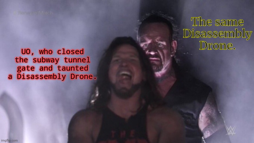 AJ Styles & Undertaker | UO, who closed the subway tunnel gate and taunted a Disassembly Drone. The same Disassembly Drone. | image tagged in aj styles undertaker | made w/ Imgflip meme maker