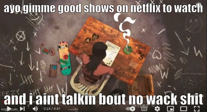 like the good shit | ayo gimme good shows on netflix to watch; and i aint talkin bout no wack shit | image tagged in hfnkg- | made w/ Imgflip meme maker