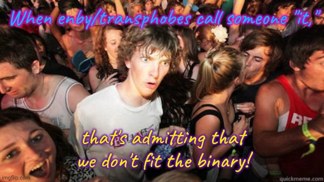 Inspired by the politics stream. |  When enby/transphobes call someone "it,"; that's admitting that we don't fit the binary! | image tagged in sudden realization,congratulations you played yourself,transgender,non binary,crying troll face | made w/ Imgflip meme maker