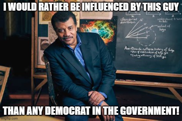 I prefer science to CRT | I WOULD RATHER BE INFLUENCED BY THIS GUY; THAN ANY DEMOCRAT IN THE GOVERNMENT! | image tagged in neil degrasse tyson,political meme,democrats,influencers | made w/ Imgflip meme maker