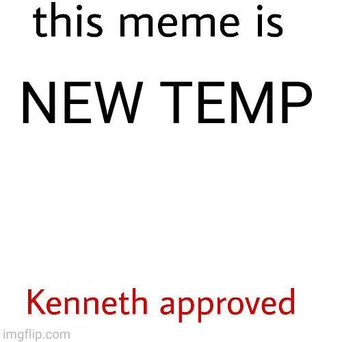 new temp | NEW TEMP | image tagged in this meme is kenneth approved | made w/ Imgflip meme maker