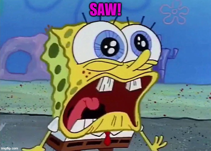 SAW! | image tagged in spongebob | made w/ Imgflip meme maker