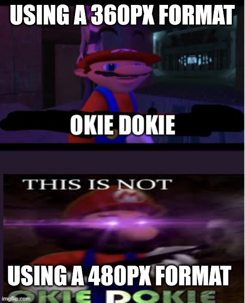480px? | USING A 360PX FORMAT; USING A 480PX FORMAT | image tagged in okie dokie to not okie dokie | made w/ Imgflip meme maker
