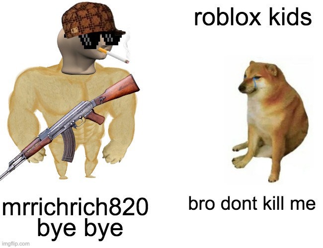 Buff Doge vs. Cheems | roblox kids; bro dont kill me; mrrichrich820; bye bye | image tagged in memes,buff doge vs cheems | made w/ Imgflip meme maker