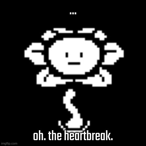 uh.. | ... oh. the heartbreak. | image tagged in uh | made w/ Imgflip meme maker