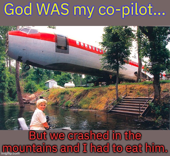 Gave me heartburn | God WAS my co-pilot... But we crashed in the mountains and I had to eat him. | image tagged in plane crash,cannibalism,dark humor,blasphemy | made w/ Imgflip meme maker