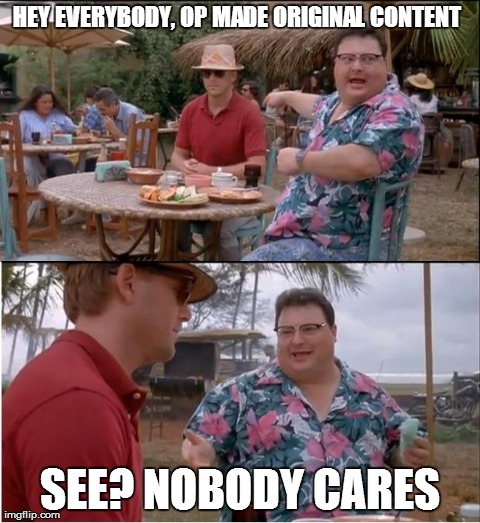 See Nobody Cares | HEY EVERYBODY, OP MADE ORIGINAL CONTENT SEE? NOBODY CARES | image tagged in memes,see nobody cares,AdviceAnimals | made w/ Imgflip meme maker