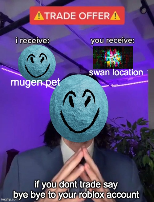 mugen trade | swan location; mugen pet; if you dont trade say bye bye to your roblox account | image tagged in trade offer | made w/ Imgflip meme maker