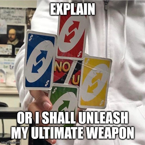 No u | EXPLAIN OR I SHALL UNLEASH MY ULTIMATE WEAPON | image tagged in no u | made w/ Imgflip meme maker