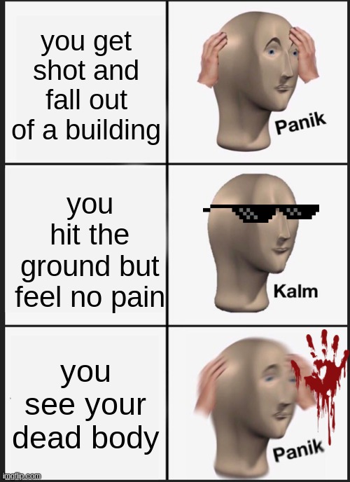 Panik Kalm Panik Meme | you get shot and fall out of a building; you hit the ground but feel no pain; you see your dead body | image tagged in memes,panik kalm panik | made w/ Imgflip meme maker
