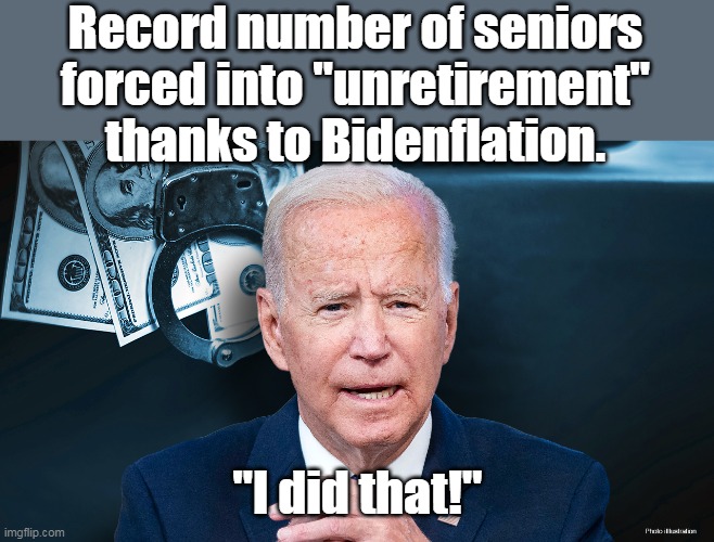 Liberals hate unborn babies, old people, and God. | Record number of seniors forced into "unretirement" thanks to Bidenflation. "I did that!" | image tagged in bidenflation,evil,inflation,economy,seniors | made w/ Imgflip meme maker